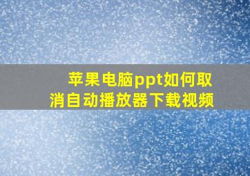 苹果电脑ppt如何取消自动播放器下载视频