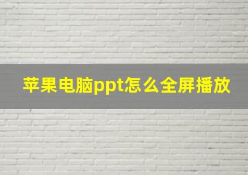 苹果电脑ppt怎么全屏播放