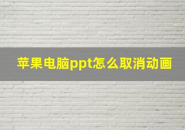 苹果电脑ppt怎么取消动画