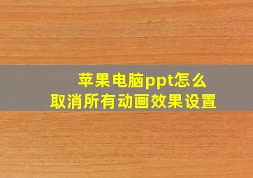 苹果电脑ppt怎么取消所有动画效果设置