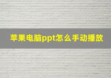 苹果电脑ppt怎么手动播放