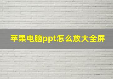 苹果电脑ppt怎么放大全屏