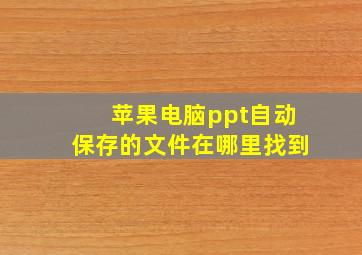 苹果电脑ppt自动保存的文件在哪里找到