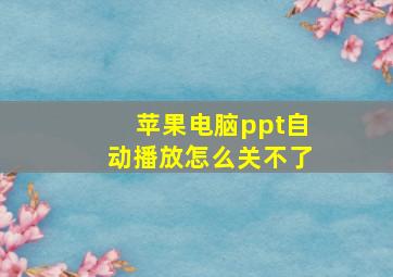 苹果电脑ppt自动播放怎么关不了