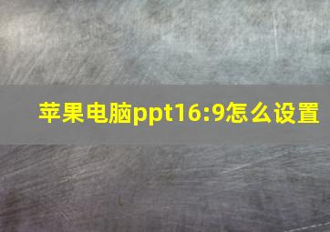 苹果电脑ppt16:9怎么设置