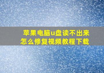 苹果电脑u盘读不出来怎么修复视频教程下载