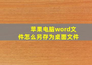 苹果电脑word文件怎么另存为桌面文件