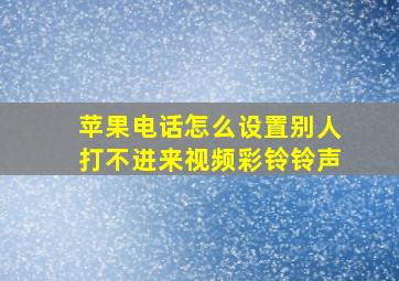 苹果电话怎么设置别人打不进来视频彩铃铃声