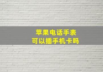 苹果电话手表可以插手机卡吗