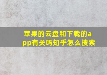 苹果的云盘和下载的app有关吗知乎怎么搜索