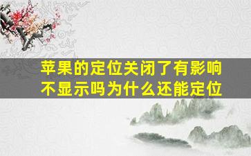 苹果的定位关闭了有影响不显示吗为什么还能定位