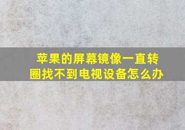 苹果的屏幕镜像一直转圈找不到电视设备怎么办