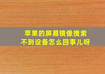 苹果的屏幕镜像搜索不到设备怎么回事儿呀