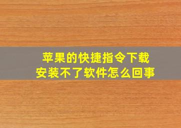 苹果的快捷指令下载安装不了软件怎么回事