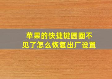 苹果的快捷键圆圈不见了怎么恢复出厂设置