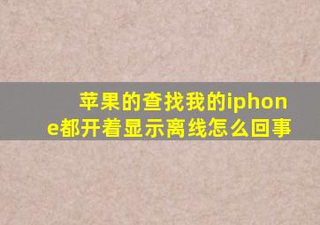 苹果的查找我的iphone都开着显示离线怎么回事