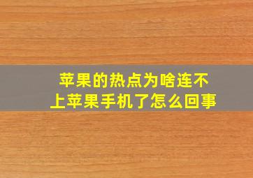 苹果的热点为啥连不上苹果手机了怎么回事