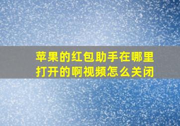 苹果的红包助手在哪里打开的啊视频怎么关闭