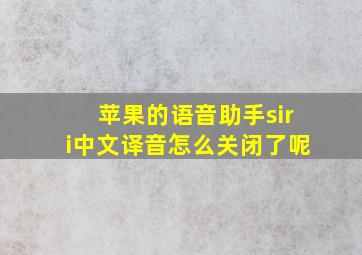 苹果的语音助手siri中文译音怎么关闭了呢