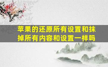 苹果的还原所有设置和抹掉所有内容和设置一样吗