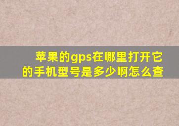 苹果的gps在哪里打开它的手机型号是多少啊怎么查