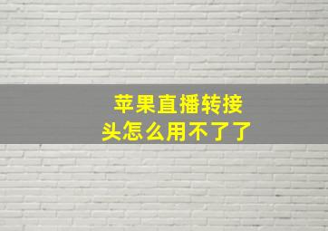 苹果直播转接头怎么用不了了