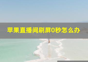 苹果直播间刷屏0秒怎么办