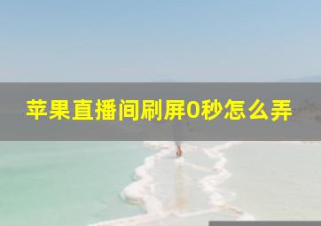 苹果直播间刷屏0秒怎么弄