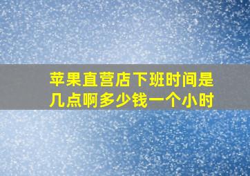 苹果直营店下班时间是几点啊多少钱一个小时