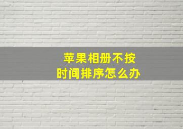 苹果相册不按时间排序怎么办