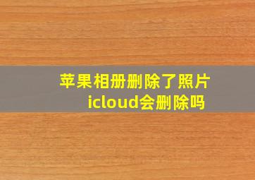 苹果相册删除了照片icloud会删除吗