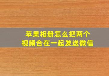 苹果相册怎么把两个视频合在一起发送微信