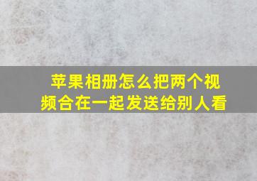 苹果相册怎么把两个视频合在一起发送给别人看