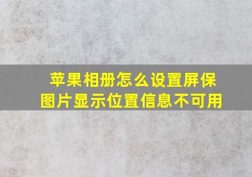 苹果相册怎么设置屏保图片显示位置信息不可用