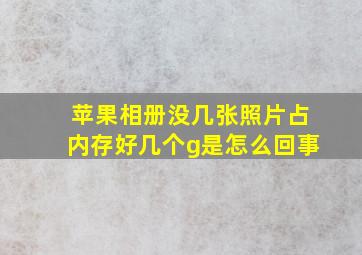 苹果相册没几张照片占内存好几个g是怎么回事