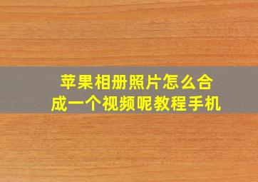 苹果相册照片怎么合成一个视频呢教程手机