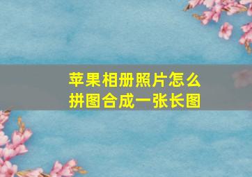 苹果相册照片怎么拼图合成一张长图