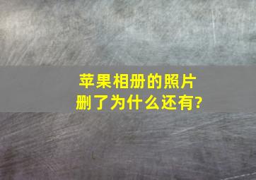 苹果相册的照片删了为什么还有?