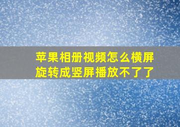 苹果相册视频怎么横屏旋转成竖屏播放不了了