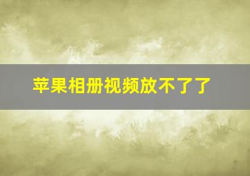 苹果相册视频放不了了