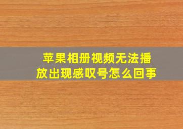 苹果相册视频无法播放出现感叹号怎么回事