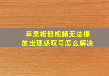 苹果相册视频无法播放出现感叹号怎么解决