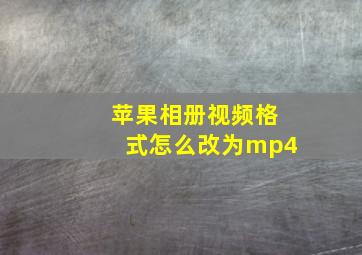 苹果相册视频格式怎么改为mp4