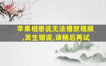 苹果相册说无法播放视频,发生错误,请稍后再试