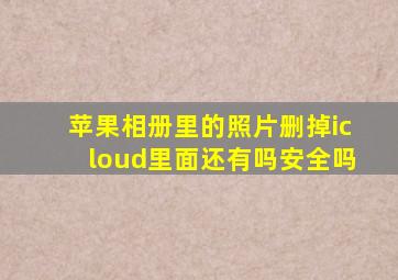 苹果相册里的照片删掉icloud里面还有吗安全吗