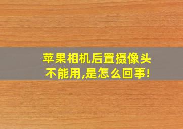 苹果相机后置摄像头不能用,是怎么回事!