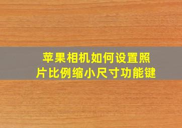 苹果相机如何设置照片比例缩小尺寸功能键