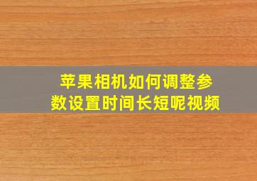 苹果相机如何调整参数设置时间长短呢视频