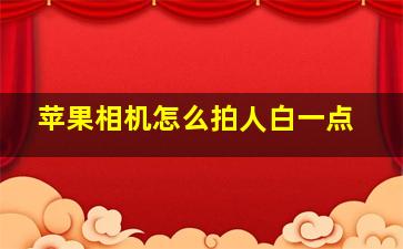 苹果相机怎么拍人白一点