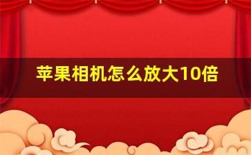 苹果相机怎么放大10倍